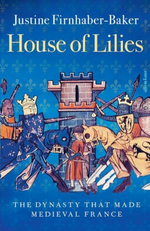 House of Lilies: The Dynasty that made Medieval France
