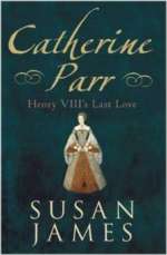Catherine Parr: Henry VIII's Last Love by Dr Susan James