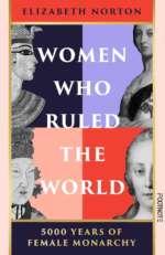 Women who Ruled the World: 5,000 years of Female Monarchy by Dr Elizabeth Norton